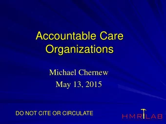 Accountable Care  Organizations  Michael Chernew  May 13, 2015  DO NOT CITE OR CIRCULATE  FFS  Pay