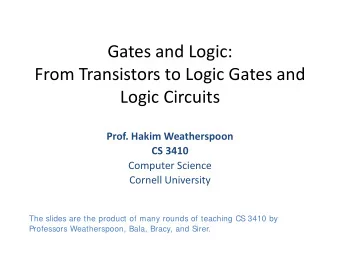 Gates and Logic:  From Transistors to Logic Gates and  Logic Circuits  Prof. Hakim Weatherspoon  CS