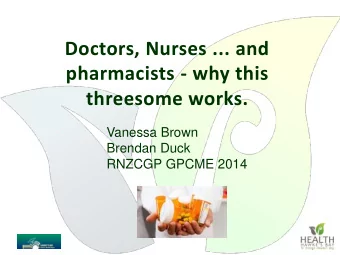 Doctors, Nurses ... and  pharmacists - why this  threesome works.  Vanessa Brown  Brendan Duck