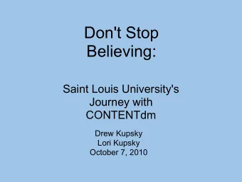 Don't Stop Believing:  Saint Louis University's  Journey with CONTENTdm  Drew Kupsky  Lori Kupsky