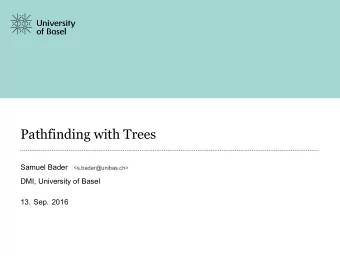 Pathfinding with Trees  Samuel Bader  &lt;s.bader@unibas.ch&gt;  DMI, University of Basel  13. Sep.