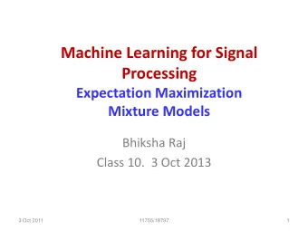 Processing  Expectation Maximization  Mixture Models  Bhiksha Raj  Class 10.  3 Oct 2013  3 Oct