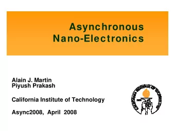 Asynchronous  Nano-Electronics  Alain J. Martin  Piyush Prakash  California Institute of Technology