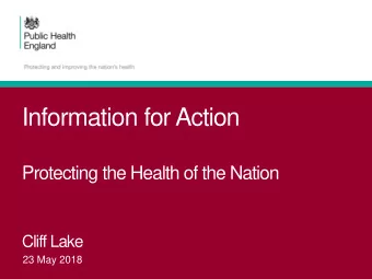 Information for Action  Protecting the Health of the Nation  Cliff Lake  23 May 2018  About PHE  2