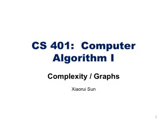 CS 401:  Computer  Algorithm I  Complexity / Graphs  Xiaorui Sun  1  Complexity Given two positive
