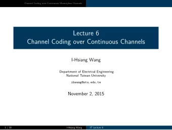 Lecture 6  Channel Coding over Continuous Channels  I-Hsiang Wang  Department of Electrical