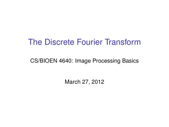 The Discrete Fourier Transform  CS/BIOEN 4640: Image Processing Basics  March 27, 2012  Review:
