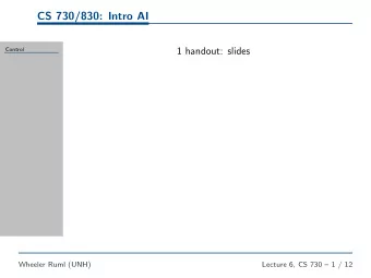 CS 730/830: Intro AI  1 handout: slides  Control  Wheeler Ruml (UNH)  Lecture 6, CS 730  1 / 12