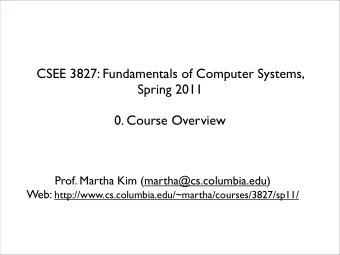 CSEE 3827: Fundamentals of Computer Systems,  Spring 2011  0. Course Overview  Prof. Martha Kim