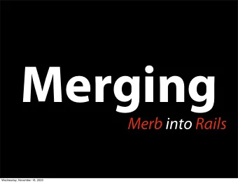 Merging  Merb into Rails  Wednesday, November 18, 2009  Me  Wednesday, November 18, 2009  Yehuda