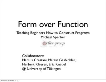 Form over Function  Teaching Beginners How to Construct Programs  Michael Sperber  Collaborators: