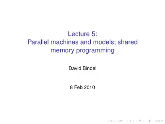 Lecture 5:  Parallel machines and models; shared  memory programming  David Bindel  8 Feb 2010
