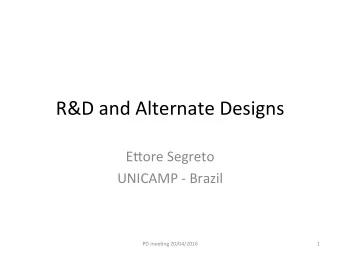 R&amp;D and Alternate Designs  E1ore Segreto  UNICAMP - Brazil  PD mee&gt;ng 20/04/2016  1  R&amp;D