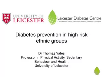 Diabetes prevention in high-risk  ethnic groups  Dr Thomas Yates  Professor in Physical Activity,