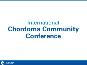 Chordoma Community  Conference  1 Our mission is to improve the lives of  those affected by