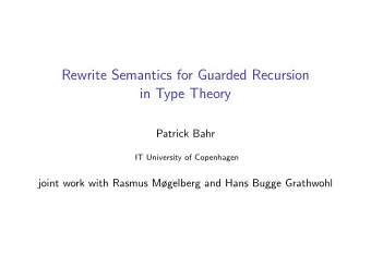 Rewrite Semantics for Guarded Recursion  in Type Theory  Patrick Bahr  IT University of Copenhagen