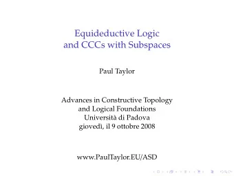 Equideductive Logic  and CCCs with Subspaces  Paul Taylor  Advances in Constructive Topology  and
