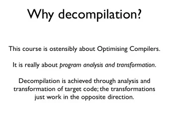 Why decompilation?  This course is ostensibly about Optimising Compilers. It is really about