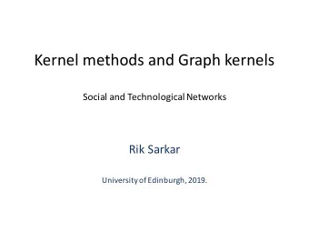 Kernel methods and Graph kernels  Social and Technological Networks  Rik Sarkar  University of