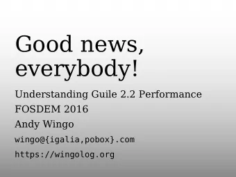 Good news,  everybody!  Understanding Guile 2.2 Performance  FOSDEM 2016  Andy Wingo