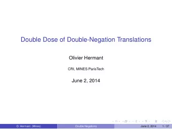 Double Dose of Double-Negation Translations  Olivier Hermant  CRI, MINES ParisTech  June 2, 2014