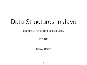 Data Structures in Java  Lecture 2: Array and Linked Lists.  9/9/2015  Daniel Bauer  1  The List