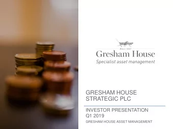 GRESHAM HOUSE  STRATEGIC PLC  INVESTOR PRESENTATION  Q1 2019  GRESHAM HOUSE ASSET MANAGEMENT