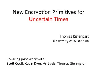 New  Encryp+on  Primi+ves  for    Uncertain  Times    Thomas  Ristenpart