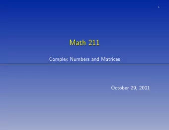 Math 211  Math 211  Complex Numbers and Matrices  October 29, 2001  2  Complex Numbers  Complex