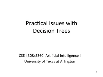 Practical Issues with  Decision Trees  CSE 4308/5360: Artificial Intelligence I  University of