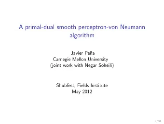 A primal-dual smooth perceptron-von Neumann  algorithm  Javier Pe  na  Carnegie Mellon University
