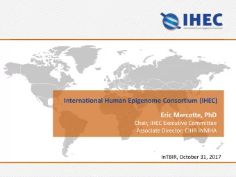 International Human Epigenome Consortium (IHEC)  Eric Marcotte, PhD  Chair, IHEC Executive