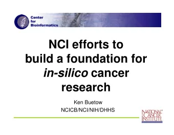 NCI efforts to  build a foundation for in-silico cancer  research  Ken Buetow  NCICB/NCI/NIH/DHHS
