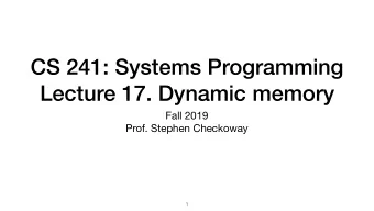CS 241: Systems Programming  Lecture 17. Dynamic memory Fall 2019  Prof. Stephen Checkoway  1