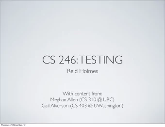 CS 246: TESTING  Reid Holmes  With content from:  Meghan Allen (CS 310 @ UBC)  Gail Alverson (CS
