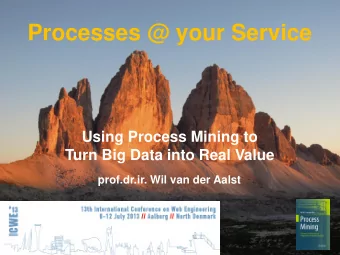 Processes @ your Service  Using Process Mining to  Turn Big Data into Real Value  prof.dr.ir. Wil