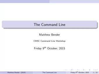 The Command Line  Matthew Bender  CMSC Command Line Workshop Friday 9 th October, 2015 Friday 9 th