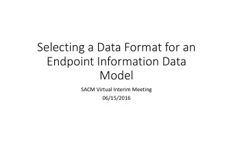 Selecting a Data Format for an  Endpoint Information Data  Model  SACM Virtual Interim Meeting