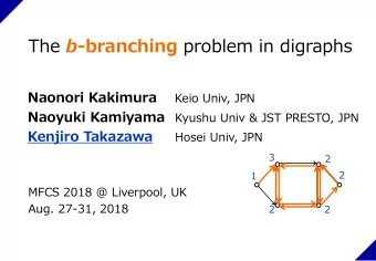 The b -branching problem in digraphs  Naonori Kakimura  Keio Univ, JPN  Naoyuki Kamiyama  Kyushu