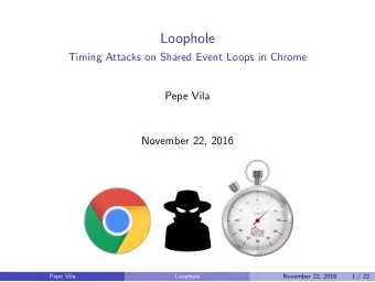 Loophole  Timing Attacks on Shared Event Loops in Chrome  Pepe Vila  November 22, 2016  Pepe Vila