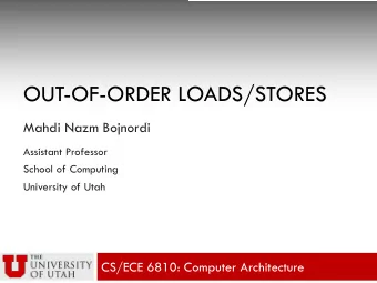 OUT-OF-ORDER LOADS/STORES  Mahdi Nazm Bojnordi  Assistant Professor  School of Computing