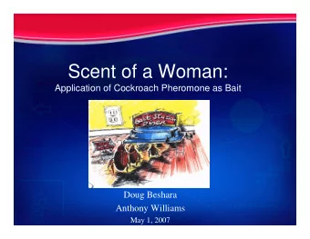 Scent of a Woman:  Application of Cockroach Pheromone as Bait  Doug Beshara  Anthony Williams  May