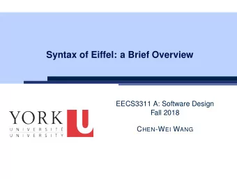Syntax of Eiffel: a Brief Overview  EECS3311 A: Software Design  Fall 2018 C HEN -W EI W ANG