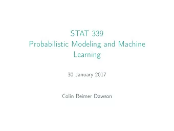 STAT 339  Probabilistic Modeling and Machine  Learning  30 January 2017  Colin Reimer Dawson