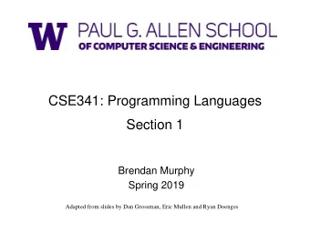 CSE341: Programming Languages  Section 1  Brendan Murphy  Spring 2019  Adapted from slides by Dan