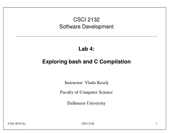 CSCI 2132  Software Development  Lab 4:  Exploring bash and C Compilation  Instructor: Vlado Keselj