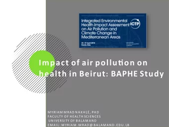 Impact of air pollu.on on health in Beirut : BAPHE Study  M Y R I A M M R A D N A K H L  , P H D