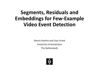 Segments, Residuals and  Embeddings for Few-Example  Video Event Detection  Dennis Koelma and Cees
