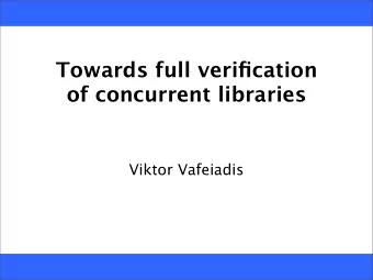 Towards full verification  of concurrent libraries  Viktor Vafeiadis  Program verification