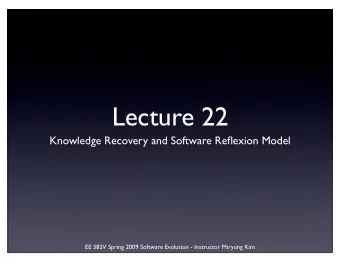 Lecture 22  Knowledge Recovery and Software Reflexion Model  EE 382V Spring 2009 Software Evolution